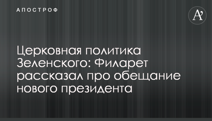 Церковная политика Зеленского: Филарет рассказал про обещание нового президента