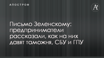 Лист Зеленському: підприємці розповіли, як на них тиснуть митниця, СБУ і ГПУ