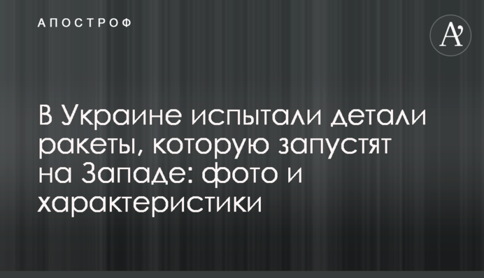 В Украине испытали детали ракеты, которую запустят на Западе: фото и характеристики