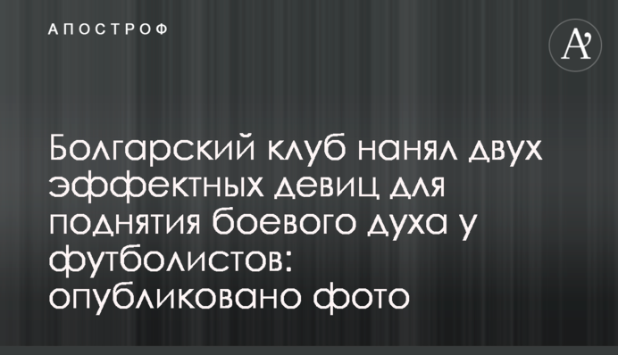 Болгарський клуб найняв двох ефектних дівчат для підняття бойового духу у футболістів: опубліковано фото