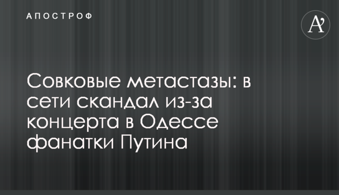 Совкові метастази: в мережі скандал через концерт в Одесі фанатки Путіна