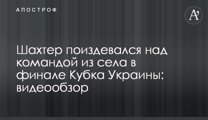 Шахтар познущався над командою з села у фіналі Кубка України: відеоогляд