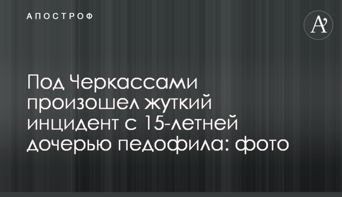Під Черкасами стався страшний інцидент з 15-річною дочкою педофіла: фото