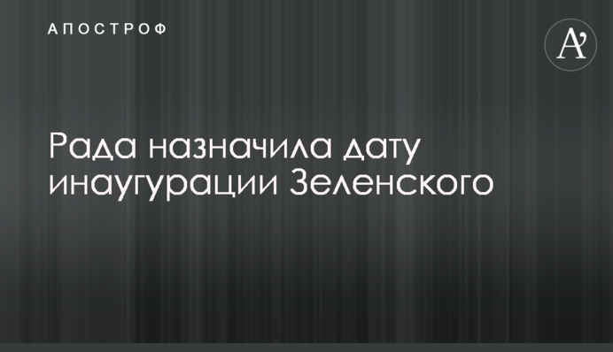Рада назначила дату инаугурации Зеленского