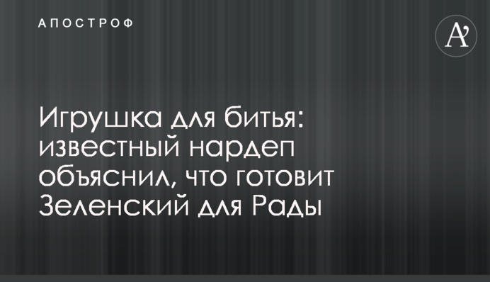 Игрушка для битья: известный нардеп объяснил, что готовит Зеленский для Рады