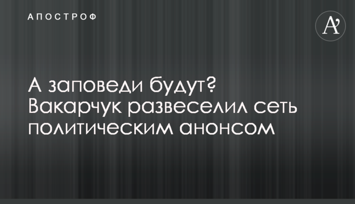 А заповіді будуть? Вакарчук розвеселив мережу політичним анонсом