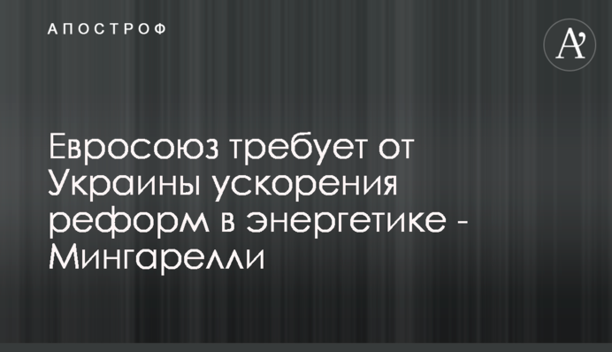 Евросоюз требует от Украины ускорения реформ в энергетике - Мингарелли