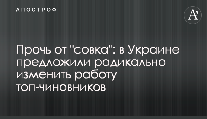 Прочь от "совка": в Украине предложили радикально изменить работу топ-чиновников