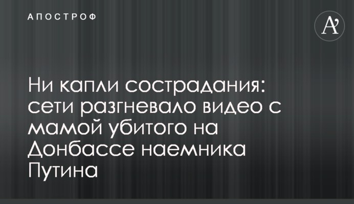 Ні краплі жалю: мережі розгнівало відео з мамою вбитого на Донбасі найманця Путіна
