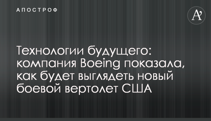Технологии будущего: компания Boeing показала, как будет выглядеть новый боевой вертолет США