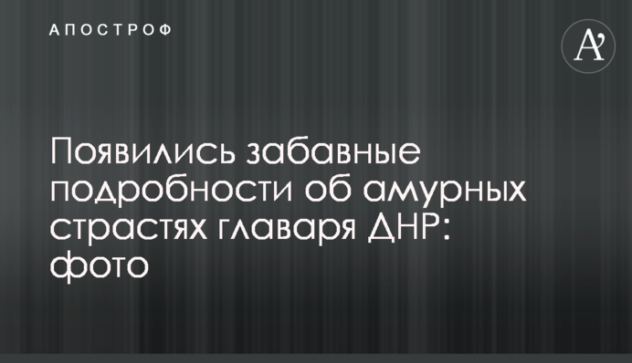 З'явилися кумедні подробиці про амурні пристрасті ватажка ДНР: фото