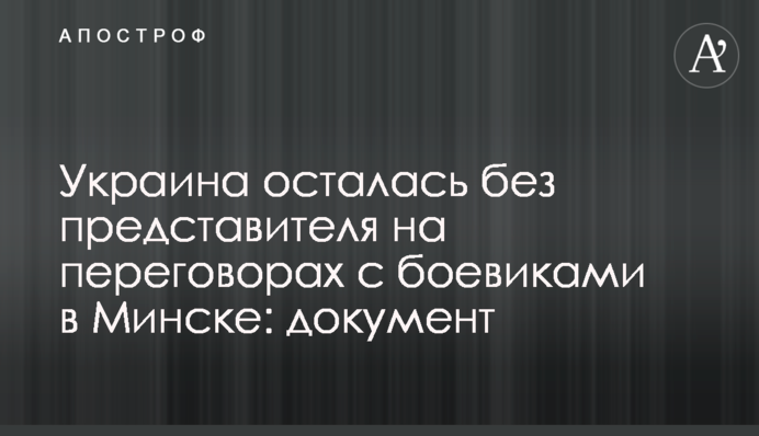 Украина осталась без представителя на переговорах с боевиками в Минске: документ