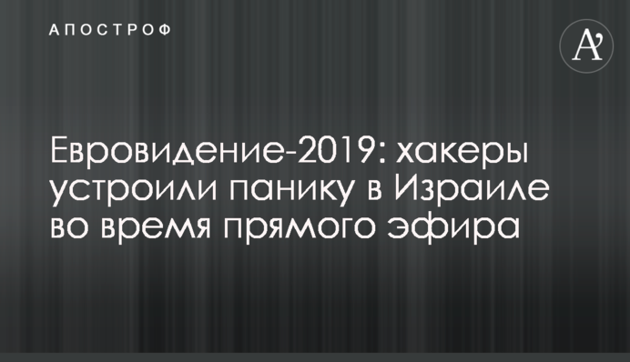 Евровидение-2019: хакеры устроили панику в Израиле во время прямого эфира