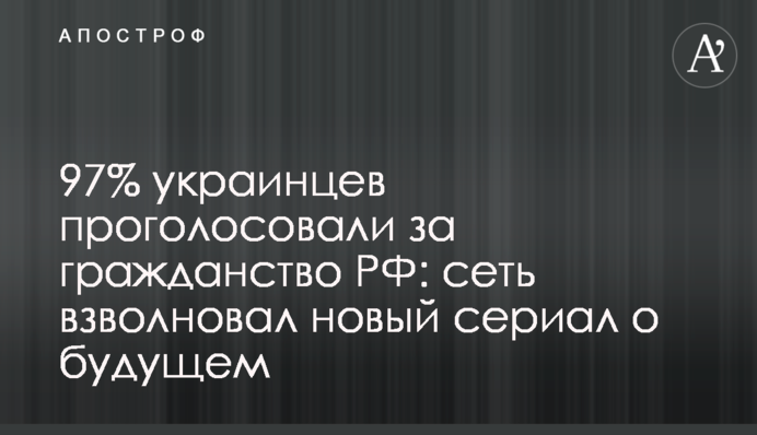 97% українців проголосували за громадянство РФ: мережу схвилював новий серіал про майбутнє