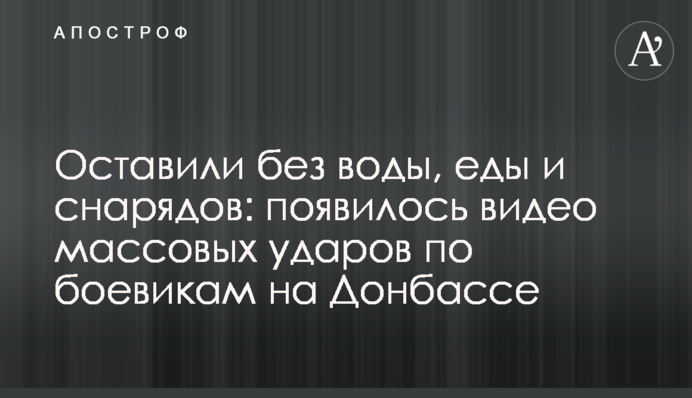 Оставили без воды, еды и снарядов: появилось видео массовых ударов по боевикам на Донбассе