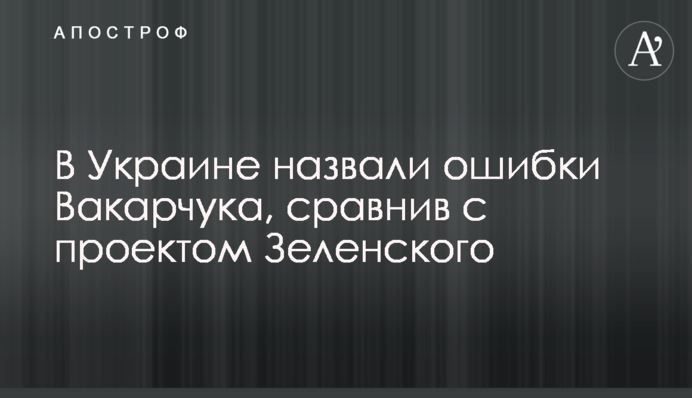 В Украине назвали ошибки Вакарчука, сравнив с проектом Зеленского