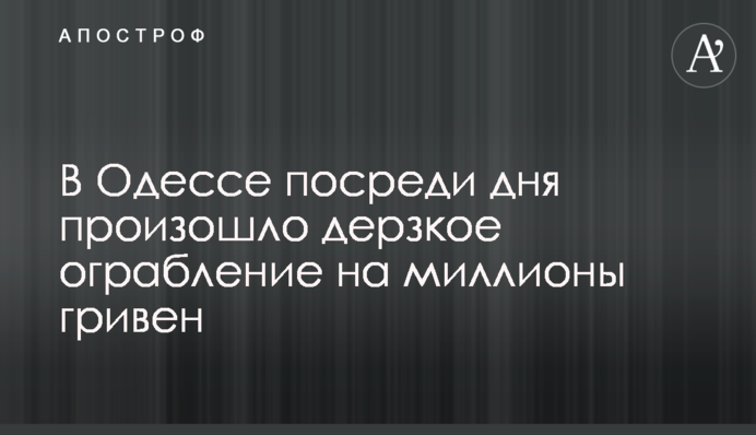 В Одессе посреди дня произошло дерзкое ограбление на миллионы гривен