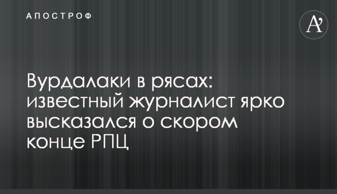 Вовкулаки в рясах: відомий журналіст яскраво висловився про швидкий кінець РПЦ