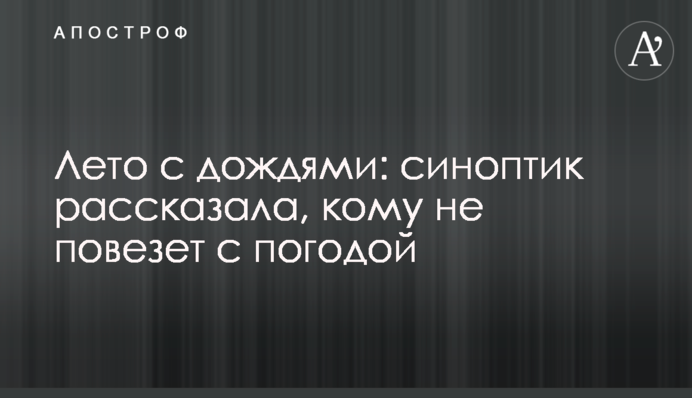 Літо з дощами: синоптик розповіла, кому не пощастить з погодою