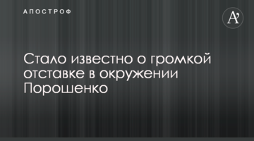 The news broke out about the high-profile resignation in the environment of  Poroshenko