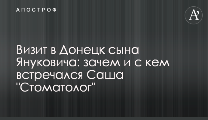Візит до Донецька сина Януковича: навіщо і з ким зустрічався Саша 