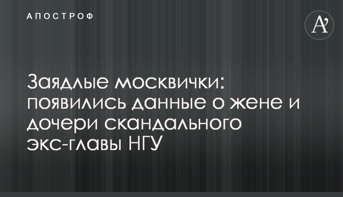 Завзяті москвички: з'явилися дані про дружину і дочку скандального екс-глави НГУ