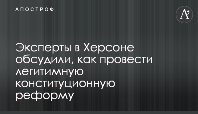 Эксперты в Херсоне обсудили, как провести легитимную конституционную реформу