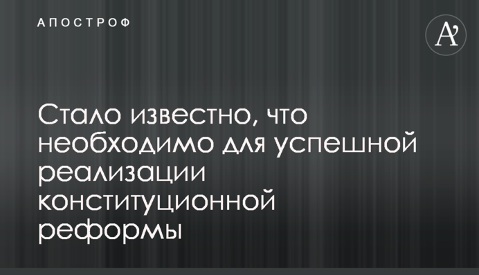 Стало известно, что необходимо для успешной реализации конституционной реформы