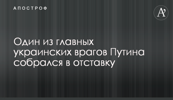 Один из главных украинских врагов Путина собрался в отставку