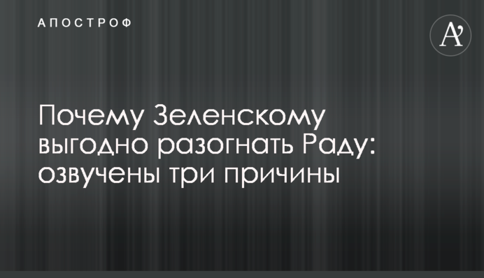 Почему Зеленскому выгодно разогнать Раду: озвучены три причины