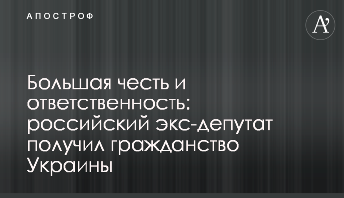 Большая честь и ответственность: российский экс-депутат получил гражданство Украины