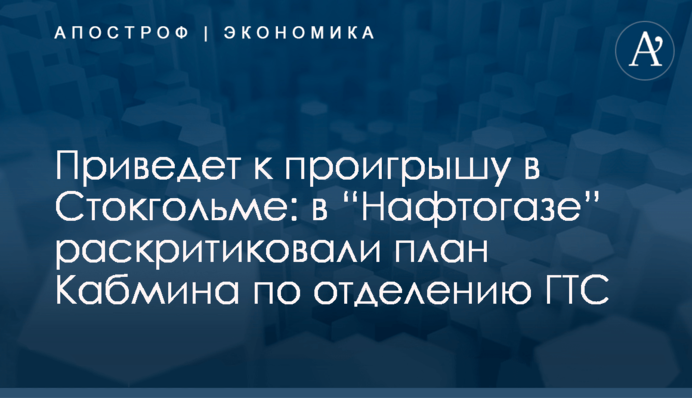 ​Приведет к проигрышу в Стокгольме: в “Нафтогазе” раскритиковали план Кабмина по отделению ГТС