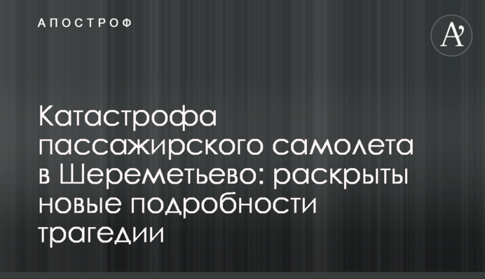 Катастрофа пасажирського літака в Шереметьєво: розкриті нові подробиці трагедії