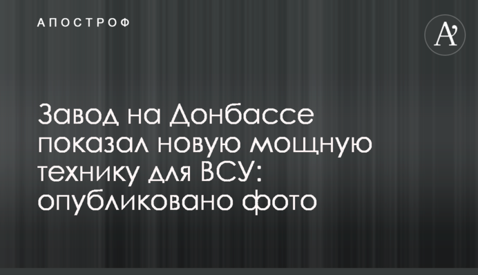 Завод на Донбасі показав нову потужну техніку для ЗСУ: опубліковано фото