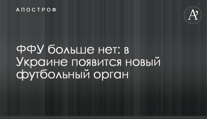 ФФУ больше нет: в Украине появится новый футбольный орган