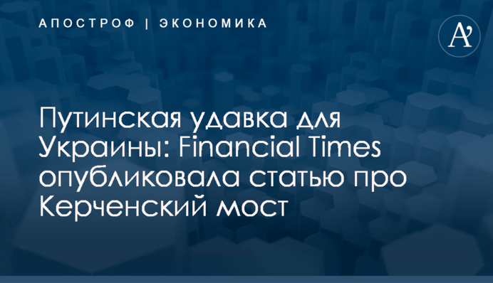 ​Путинская удавка для Украины: Financial Times опубликовала статью про Керченский мост