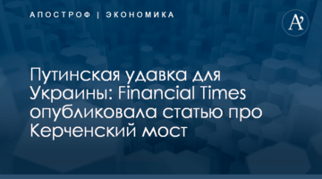 ​Путинская удавка для Украины: Financial Times опубликовала статью про Керченский мост