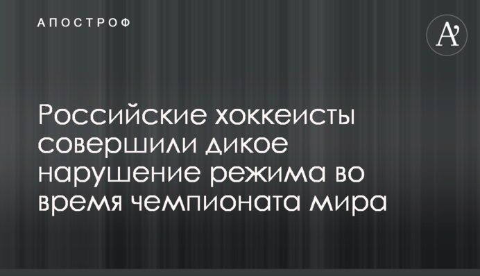 Российские хоккеисты совершили дикое нарушение режима во время чемпионата мира