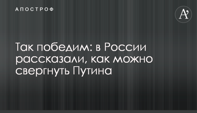 ​Так переможемо: в Росії розповіли, як можна скинути Путіна