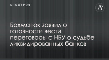 Бахматюк заявив про готовність вести переговори з НБУ про долю ліквідованих банків