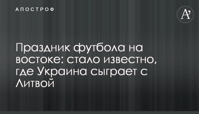 Свято футболу на сході: стало відомо, де Україна зіграє з Литвою