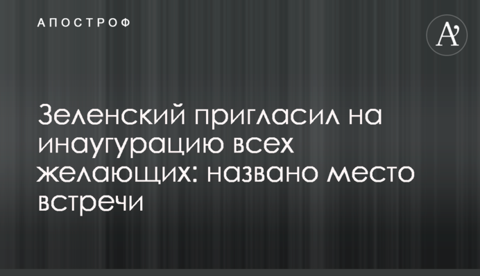 ​Зеленський запросив на інавгурацію усіх бажаючих: названо місце зустрічі