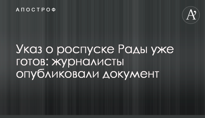 Указ про розпуск Ради вже готовий: журналісти опублікували документ