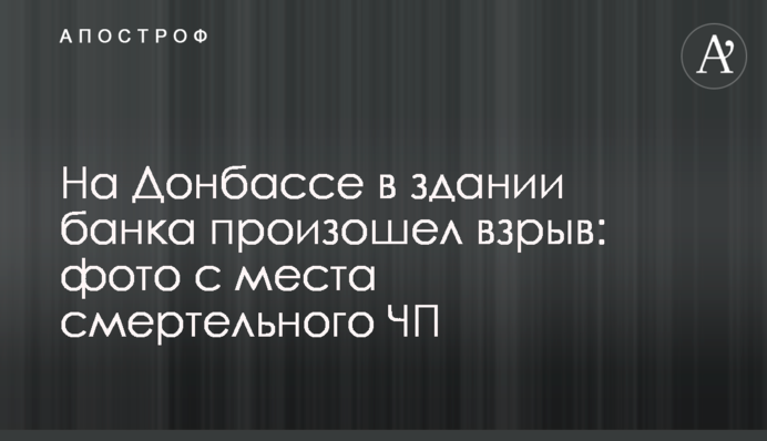 На Донбассе в здании банка произошел взрыв: фото с места смертельного ЧП