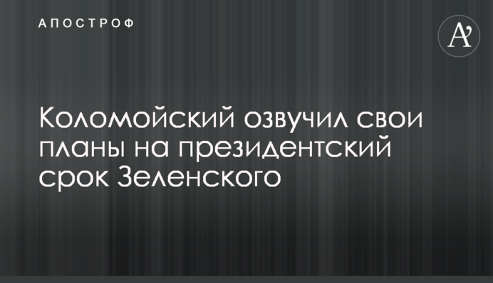 ​Коломойский озвучил свои планы на президентский срок Зеленского