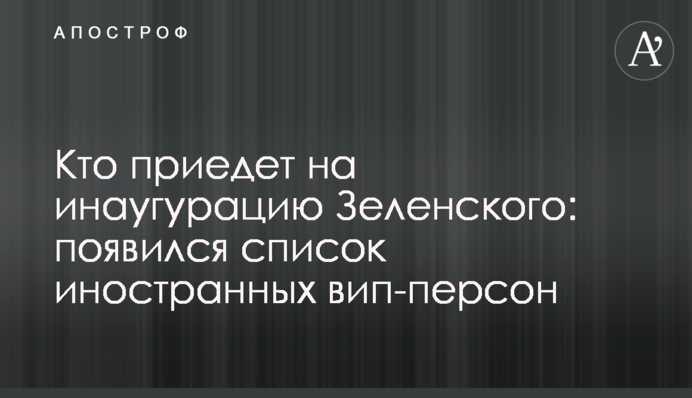 Хто приїде на інавгурацію Зеленського: з'явився список іноземних віп-персон