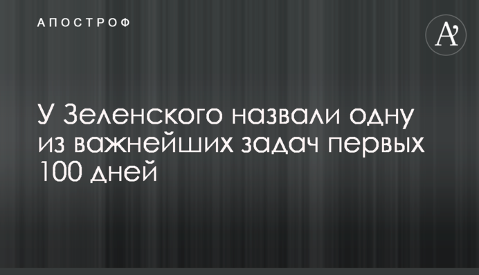 У Зеленського назвали одну з найважливіших завдань перших 100 днів
