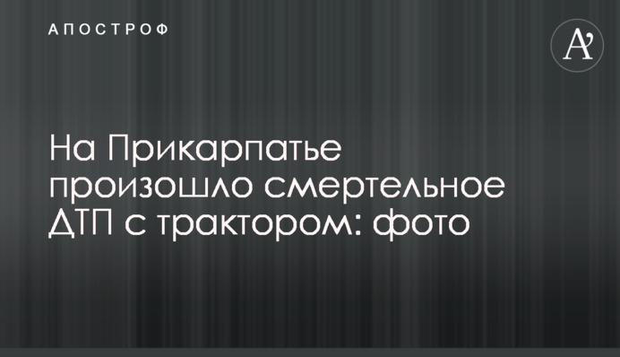 ​На Прикарпатье произошло смертельное ДТП с трактором: фото