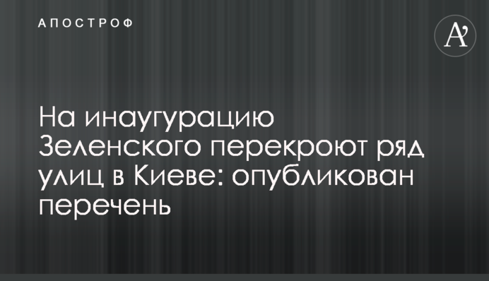 ​На інавгурацію Зеленського перекриють низку вулиць у Києві: опубліковано перелік