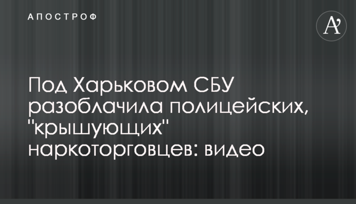 Під Харковом СБУ викрила поліцейських, які 